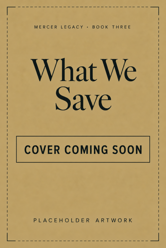 What We Save, Mercer Legacy Book Three. Cover coming soon. Placeholder artwork.